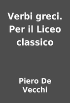 Verbi greci. Per il Liceo classico by Piero…