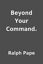 Beyond Your Command. by Ralph Pape