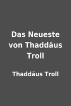 Das Neueste von Thaddäus Troll by Thaddäus…