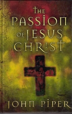 The Passion of Jesus Christ by John Piper