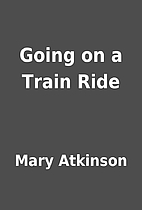Going on a Train Ride by Mary Atkinson