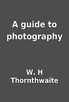 A guide to photography by W. H Thornthwaite