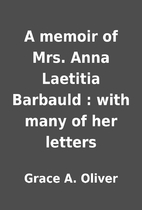 A memoir of Mrs. Anna Laetitia Barbauld :…