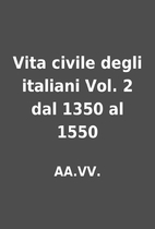 Vita civile degli italiani Vol. 2 dal 1350…