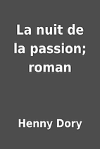 La nuit de la passion; roman by Henny Dory
