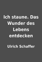 Ich staune. Das Wunder des Lebens entdecken…