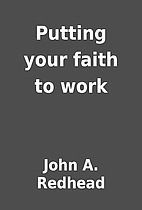 Putting your faith to work by John A.…
