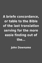 A briefe concordance, or table to the Bible…