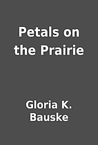 Petals on the Prairie by Gloria K. Bauske