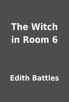 The Witch in Room 6 by Edith Battles