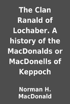 The Clan Ranald of Lochaber. A history of…