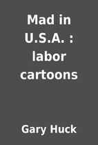 Mad in U.S.A. : labor cartoons by Gary Huck