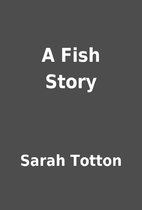 A Fish Story by Sarah Totton