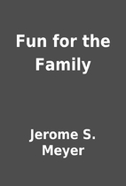 Fun for the Family by Jerome S. Meyer