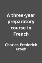A three-year preparatory course in French by…