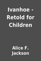 Ivanhoe - Retold for Children by Alice F.…