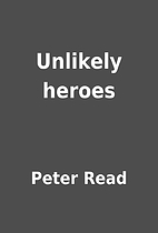 Unlikely heroes by Peter Read