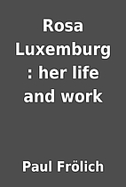 Rosa Luxemburg : her life and work by Paul…