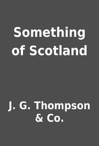 Something of Scotland by J. G. Thompson &…