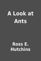 A Look at Ants by Ross E. Hutchins