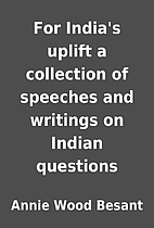 For India's uplift a collection of speeches…