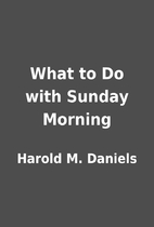 What to Do with Sunday Morning by Harold M.…