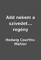 Add nekem a szívedet... regény by Hedwig…