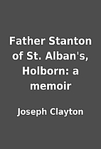Father Stanton of St. Alban's, Holborn: a…