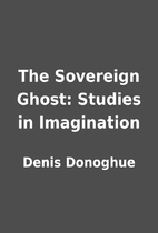 The Sovereign Ghost: Studies in Imagination…