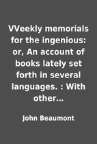 VVeekly memorials for the ingenious: or, An…