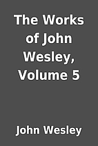 The Works of John Wesley, Volume 5 by John…