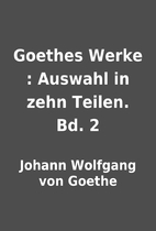 Goethes Werke : Auswahl in zehn Teilen. Bd.…