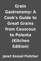 Grain Gastronomy: A Cook's Guide to Great…