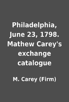 Philadelphia, June 23, 1798. Mathew Carey's…