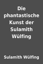 Die phantastische Kunst der Sulamith…