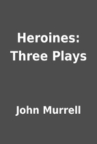 Heroines: Three Plays by John Murrell