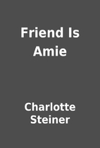Friend Is Amie by Charlotte Steiner