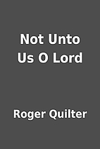 Not Unto Us O Lord by Roger Quilter