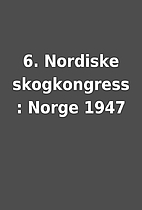 6. Nordiske skogkongress : Norge 1947