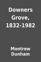 Downers Grove, 1832-1982 by Montrew Dunham