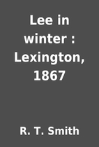Lee in winter : Lexington, 1867 by R. T.…