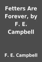 Fetters Are Forever, by F. E. Campbell by F.…