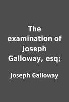 The examination of Joseph Galloway, esq; by…