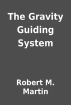 The Gravity Guiding System by Robert M.…
