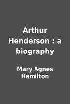 Arthur Henderson : a biography by Mary Agnes…
