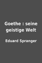 Goethe : seine geistige Welt by Eduard…