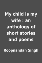My child is my wife : an anthology of short…