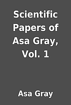 Scientific Papers of Asa Gray, Vol. 1 by Asa…
