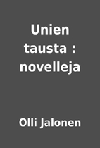 Unien tausta : novelleja by Olli Jalonen