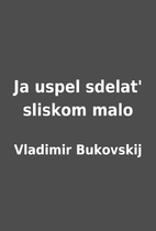 Ja uspel sdelat' sliskom malo by Vladimir…